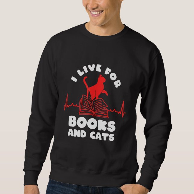 Books And Cats Reading Books I Live For Books And  Sweatshirt (Front)