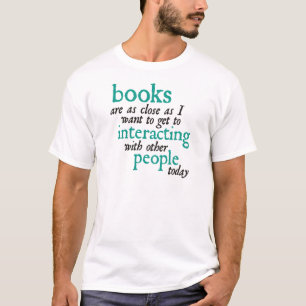 Books are as Close as I Want to get to Interacting T-Shirt