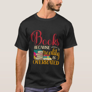 Books Because Reality Is Overrated T-Shirt