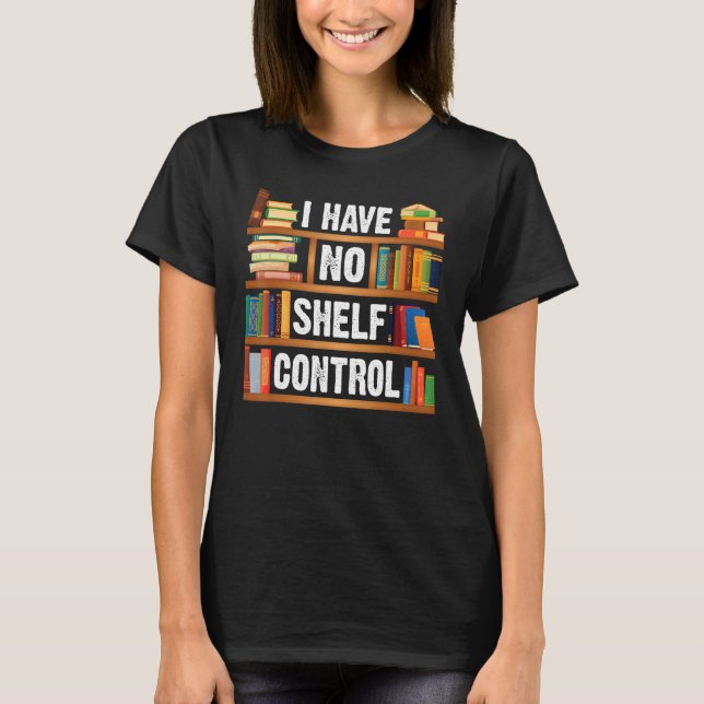 Bookshelf Book Nerds Reading  I Have No Shelf Cont T-Shirt (Front)