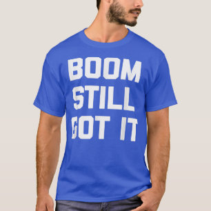 Boom Still Got Itfunny saying sarcastic novelty T-Shirt