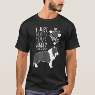 Border Collie - I Just Really Love Border Collies T-Shirt