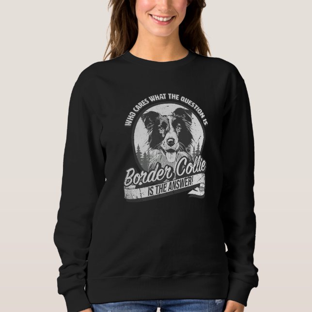 Border Collie is the answer to all questions Sweatshirt (Front)