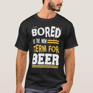 Bored Is The New Term For Beer Alcohol Drinking Jo T-Shirt