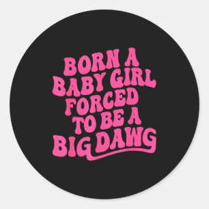 Born a babygirl forced to be a big dawg feminineBo Classic Round Sticker