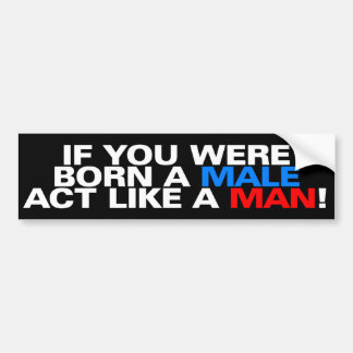 Born a male ACT LIKE A MAN! Bumper Sticker
