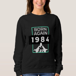 Born Again 1984 Christian Christ Love Sweatshirt