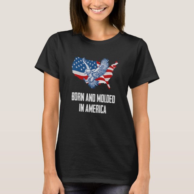 Born and Moulded in America Patriotic 4th of July  T-Shirt (Front)