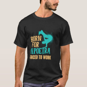 Born For Capoeira Forced To Work Brazilian Martial T-Shirt