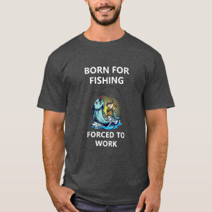 Born For Fishing Forced To Work 226 T-Shirt