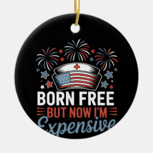 Born Free But Now I'm Expensive 4th Of July Nurse Ceramic Ornament