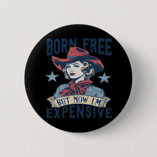 Born Free But Now I'm Expensive Cowgirl 4th Of Jul 6 Cm Round Badge