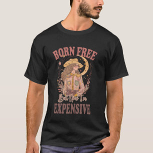 Born Free but Now I'm Expensive Cowgirl 4th of Jul T-Shirt