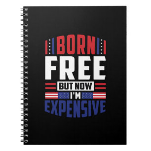Born Free But Now I'm Expensive - Funny 4th Of Jul Notebook