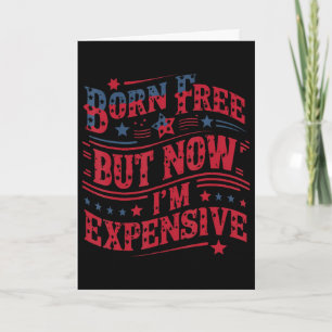 Born Free But Now I'm Expensive Funny 4th Of July Card