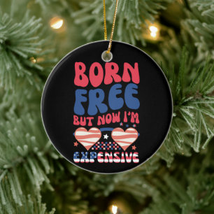 Born Free But Now I'm Expensive Funny 4th of July Ceramic Ornament