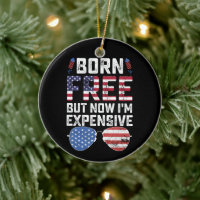 Born Free But Now I'm Expensive Funny 4th of July