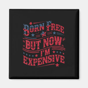 Born Free But Now I'm Expensive Funny 4th Of July  Magnet