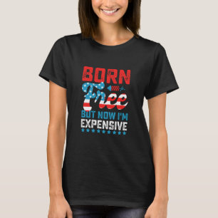 Born Free But Now I'm Expensive Funny 4th of July T-Shirt