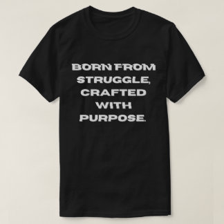 Born from struggle, crafted with purpose. T-Shirt