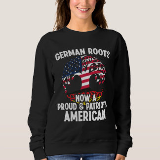 Born German Roots Now A Proud Patriotic American C Sweatshirt