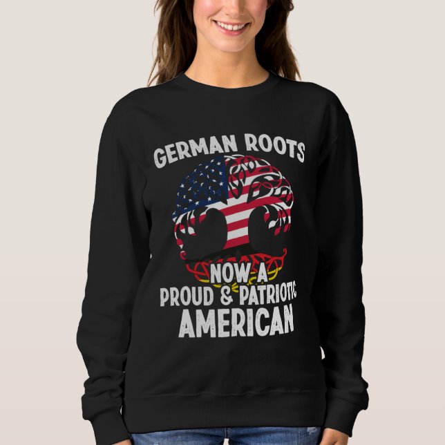 Born German Roots Now A Proud Patriotic American C Sweatshirt (Front)