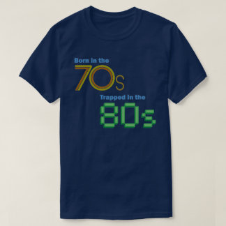 Born in the 70s, Trapped in the 80s T-shirt