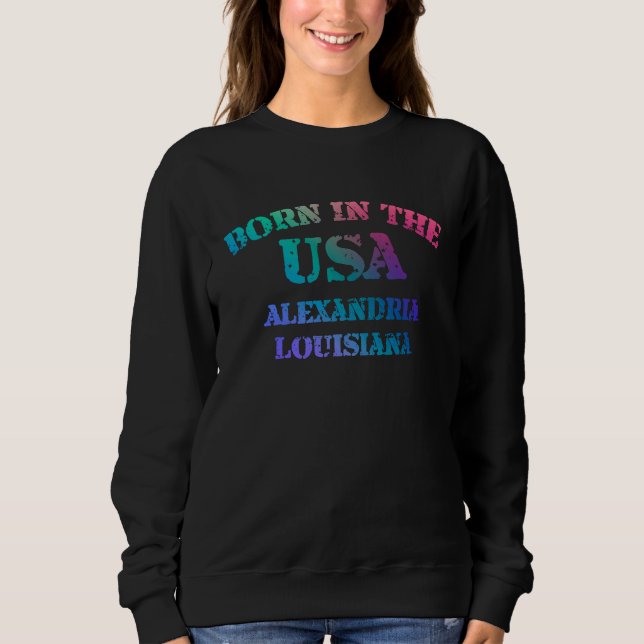 Born in the USA in Alexandria Louisiana hometown Sweatshirt (Front)
