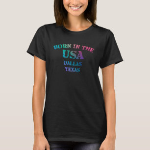 Born in the USA in Dallas Texas hometown T-Shirt