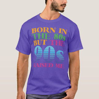 Born Inhe 80s But 90s Raised Me retro T-Shirt