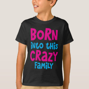 BORN into this CRAZY Family! T-Shirt