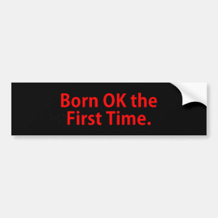 Born OK the First Time Bumper Sticker