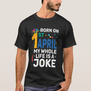 Born On April 1st My Life Is A Joke April Fools Da T-Shirt