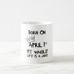 Born on April 1st – My Whole Life Is a Joke Coffee Mug