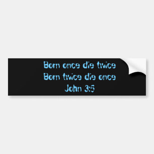 Born once die twice   Born twice die onceJohn 3:5 Bumper Sticker