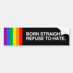 BORN STRAIGHT. REFUSE TO HATE.png Bumper Sticker