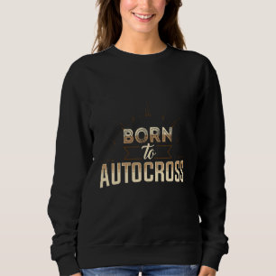 Born To Autocross Car Racing Motorsport Apparel Sweatshirt