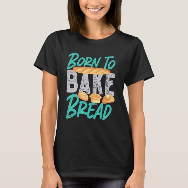 Born To Bake Bread T-Shirt (Front)
