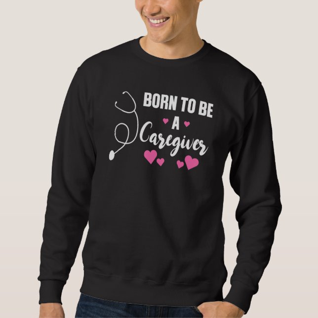 born to be a caregiver nursing sweatshirt (Front)