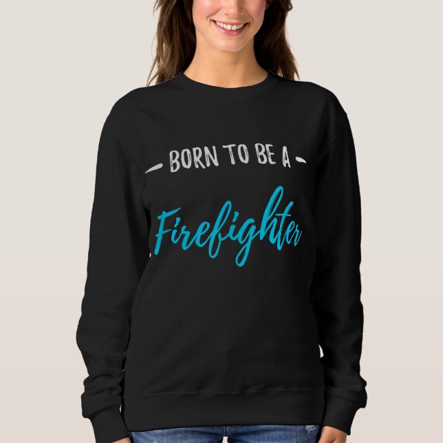 Born To Be A Firefighter Funny Gift Sweatshirt (Front)