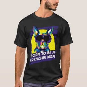 Born to Be a Frenchie Mom Dog Mom Funny Fur Mom Hu T-Shirt