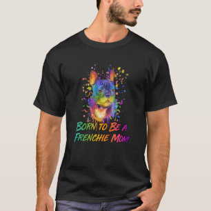 Born to Be a Frenchie Mom Dog Mom Fur Mom Humor T-Shirt