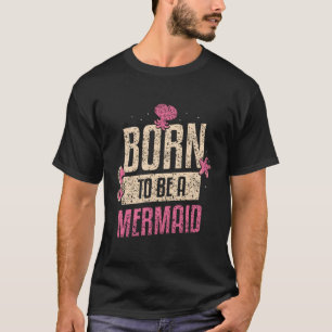 Born To Be A Mermaid Mermaids T-Shirt