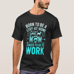 Born To Be A Stay At Home Goat Mum Forced To go To T-Shirt