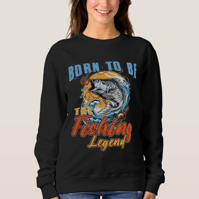 Born To Be The Fishing Legend Fishing  Fisherman Sweatshirt (Front)