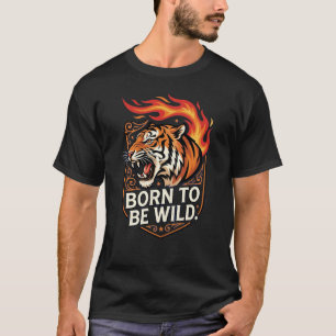 Born To Be Wild Tiger Fire Inside Fierce Power  T-Shirt