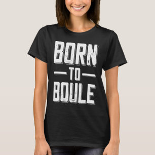 Born to Boule Saying For Boules And Petanque Playe T-Shirt
