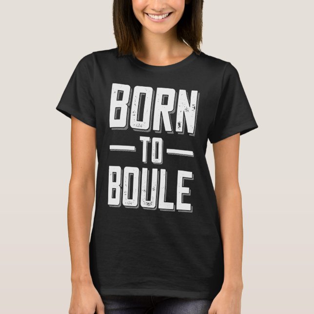 Born to Boule Saying For Boules And Petanque Playe T-Shirt (Front)