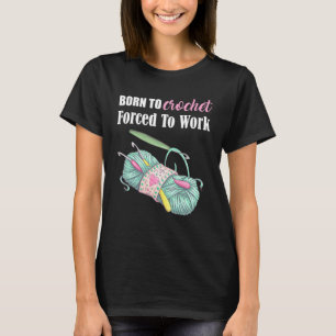 Born To Crochet Forced To Work Crochet Arts Craft T-Shirt
