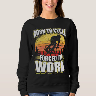 Born To Cycle Forced To Work Sweatshirt